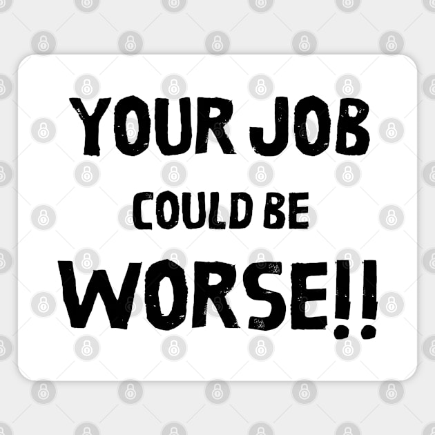 Your Job Could Be Worse Magnet by MisaMarket